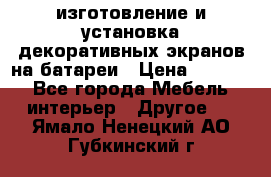 изготовление и установка декоративных экранов на батареи › Цена ­ 3 200 - Все города Мебель, интерьер » Другое   . Ямало-Ненецкий АО,Губкинский г.